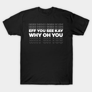 Eff You See Kay Why Oh You Text design T-Shirt